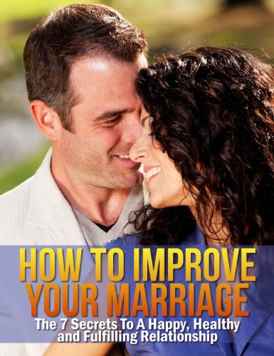 How To Improve Your Marriage - The 7 Secrets to a Happy, Healthy and Fulfilling Relationship