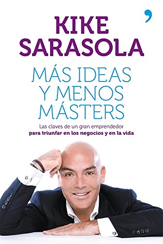 MÃ¡s ideas y menos mÃ¡sters: Las claves de un gran emprendedor para triunfar en los negocios y en la vida (Spanish Edition)