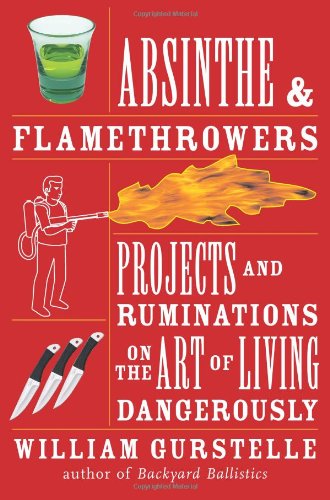 Absinthe & Flamethrowers: Projects and Ruminations on the Art of Living Dangerously