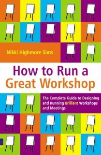How to Run a Great Workshop: The Complete Guide to Designing and Running Brilliant Workshops and Meetings [Paperback] [2006] Nikki Highmore Sims
