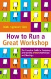 How to Run a Great Workshop: The Complete Guide to Designing and Running Brilliant Workshops and Meetings [Paperback] [2006] Nikki Highmore Sims