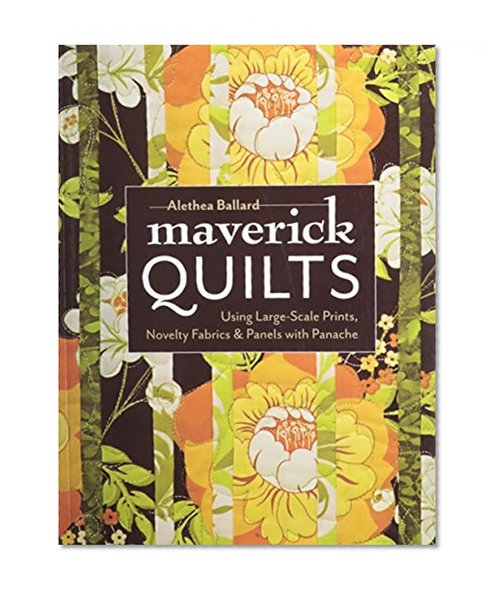 Maverick Quilts: Using Large-Scale Prints, Novelty Fabrics & Panels with Panache
