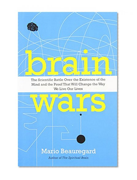 Brain Wars: The Scientific Battle Over the Existence of the Mind and the Proof That Will Change the Way We Live Our Lives