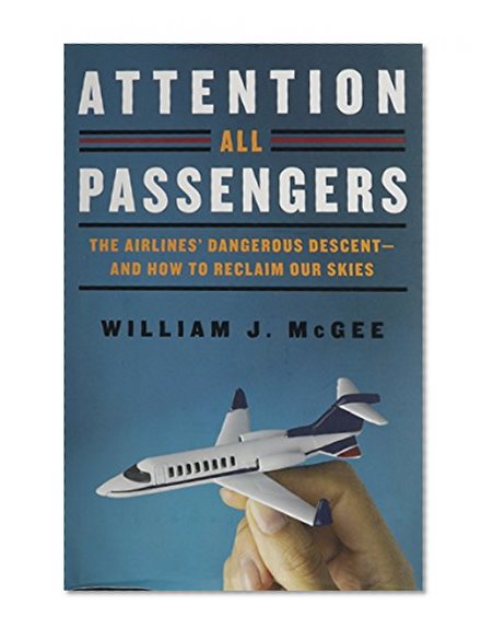 Attention All Passengers: The Airlines' Dangerous Descent---and How to Reclaim Our Skies