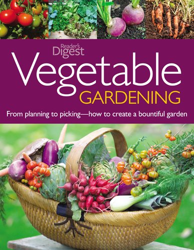 Vegetable Gardening: From Planting to Picking--The Complete Guide to Creating a Bountiful Garden