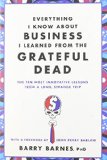 Everything I Know About Business I Learned from the Grateful Dead: The Ten Most Innovative Lessons from a Long, Strange Trip