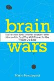 Brain Wars: The Scientific Battle Over the Existence of the Mind and the Proof That Will Change the Way We Live Our Lives