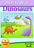How to Draw Dinosaurs (Step by Step Practical Guide for Beginners) (how to draw comics and cartoon characters Book 26)