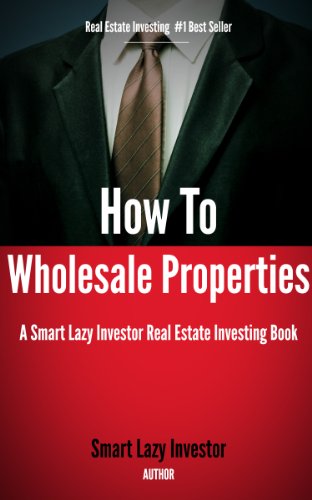 How To Wholesale Properties (Smart Lazy Investor Real Estate Investing Books Book 1)