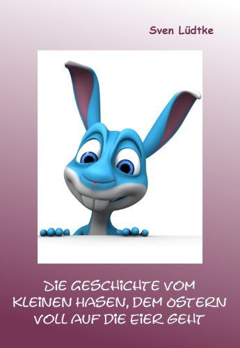 Die Geschichte vom kleinen Hasen, dem Ostern voll auf die Eier geht (German Edition)