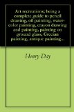 Art recreations; being a complete guide to pencil drawing, oil painting, water-color painting, crayon drawing and painting, painting on ground glass, Grecian painting, antique painting...