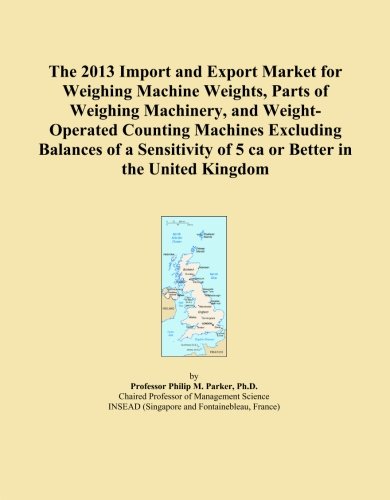 The 2013 Import and Export Market for Weighing Machine Weights, Parts of Weighing Machinery, and Weight-Operated Counting Machines Excluding Balances ... of 5 ca or Better in the United Kingdom