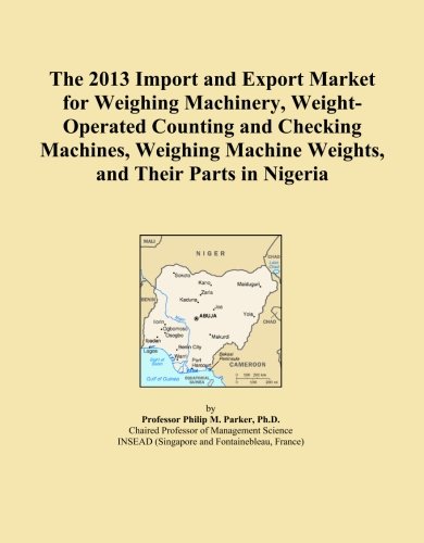 The 2013 Import and Export Market for Weighing Machinery, Weight-Operated Counting and Checking Machines, Weighing Machine Weights, and Their Parts in Nigeria