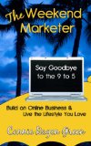 The Weekend Marketer: Say Goodbye to the '9 to 5', Build an Online Business, and Live the Life You Love