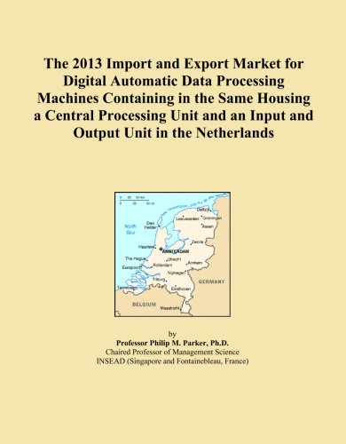 The 2013 Import and Export Market for Digital Automatic Data Processing Machines Containing in the Same Housing a Central Processing Unit and an Input and Output Unit in the Netherlands