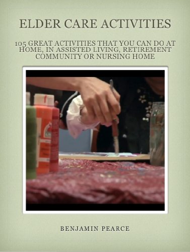 Elder Care Activities: 105 Great Activities you can do at Home, in Assisted Living, a Retirement Community, or in a Nursing Home (Elder Care Advisor Book 3)