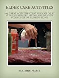 Elder Care Activities: 105 Great Activities you can do at Home, in Assisted Living, a Retirement Community, or in a Nursing Home (Elder Care Advisor Book 3)
