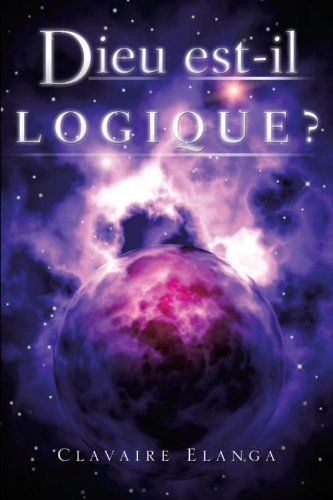 Dieu est-il Logique ? (French Edition)