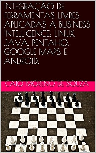 INTEGRAÃ‡ÃƒO DE FERRAMENTAS LIVRES APLICADAS A BUSINESS INTELLIGENCE: LINUX, JAVA, PENTAHO, GOOGLE MAPS E ANDROID. (Portuguese Edition)