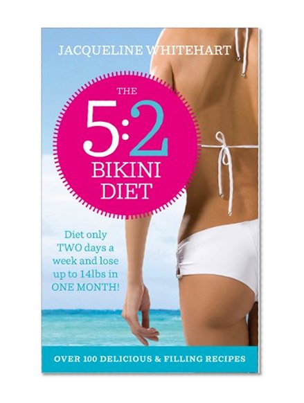 The 5:2 Bikini Diet: Over 140 Delicious Recipes That Will Help You Lose Weight, Fast! Includes Weekly Exercise Plan and Calorie Counter