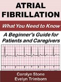 Atrial Fibrillation: What You Need to Know: A Beginner's Guide for Patients and Caregivers (Consumer Health Guides Book 1)