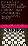 INTEGRAÇÃO DE FERRAMENTAS LIVRES APLICADAS A BUSINESS INTELLIGENCE: LINUX, JAVA, PENTAHO, GOOGLE MAPS E ANDROID. (Portuguese Edition)