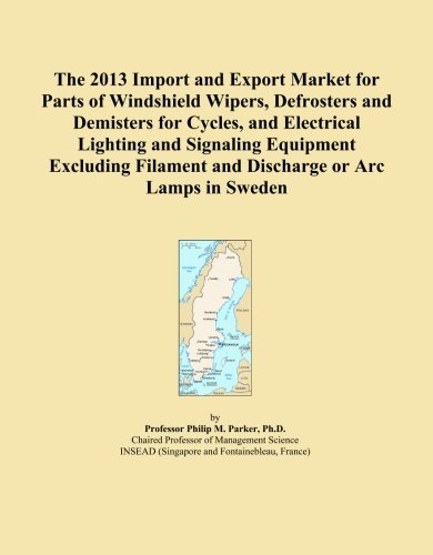The 2013 Import and Export Market for Parts of Windshield Wipers, Defrosters and Demisters for Cycles, and Electrical Lighting and Signaling Equipment ... Filament and Discharge or Arc Lamps in Sweden