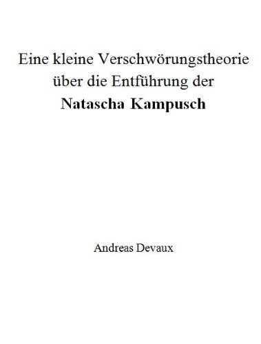 Eine kleine VerschwÃ¶rungstheorie Ã¼ber die EntfÃ¼hrung der Natascha Kampusch (German Edition)