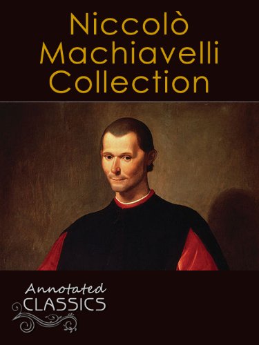 NiccolÃ² Machiavelli: Collection of Works with analysis and historical background (Annotated and Illustrated) (Annotated Classics)