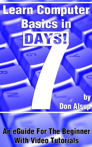 Learn Computer Basics in 7 Days! An eGuide For The Beginner With Video Tutorials (Learn in 7 Days Series Book 1)