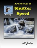 Artistic Use of Shutter Speed: An Illustrated Guidebook (Finely Focused Photography Books 5)