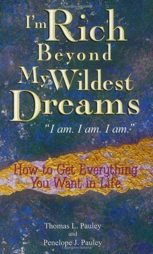 I'm Rich Beyond My Wildest Dreams "I Am. I Am. I Am.": How to Get Everything You Want in Life by Thomas L. Pauley, Penelope J. Pauley Reprint edition (2003)