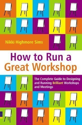 How to Run a Great Workshop: The Complete Guide to Designing and Running Brilliant Workshops and Meetings by Nikki Highmore Sims 1 edition (2006)