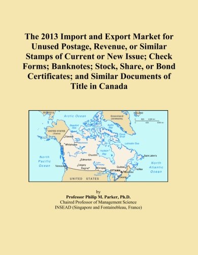 The 2013 Import and Export Market for Unused Postage, Revenue, or Similar Stamps of Current or New Issue; Check Forms; Banknotes; Stock, Share, or ... and Similar Documents of Title in Canada