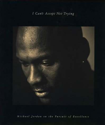I Can't Accept Not Trying: Michael Jordan on the Pursuit of Excellence by Jordan, Michael, Miller, Sandro 1 edition (1994)