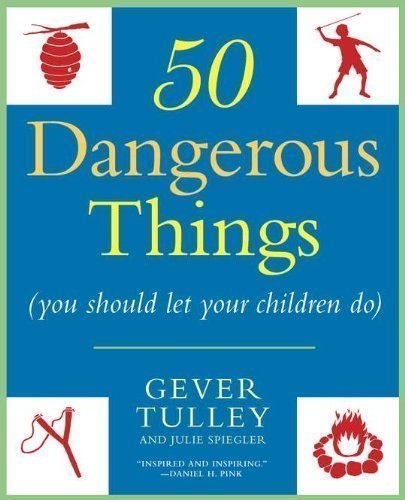50 Dangerous Things (You Should Let Your Children Do) by Tulley, Gever, Spiegler, Julie Reprint edition (2011)