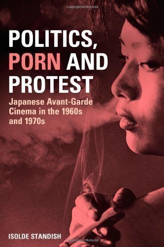 Politics, Porn and Protest: Japanese Avant-Garde Cinema in the 1960s and 1970s by Standish, Isolde (2011)