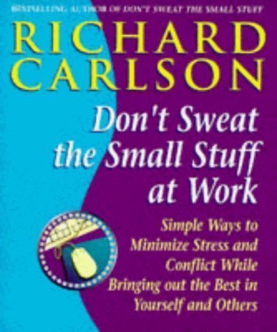 Don't Sweat the Small Stuff at Work: Simple Ways to Minimize Stress and Conflict While Bringing Out the Best in Yourself and Others by Carlson, Richard (1999)