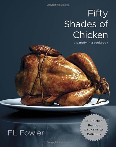 Fifty Shades of Chicken: A Parody in a Cookbook by F L Fowler (2012)