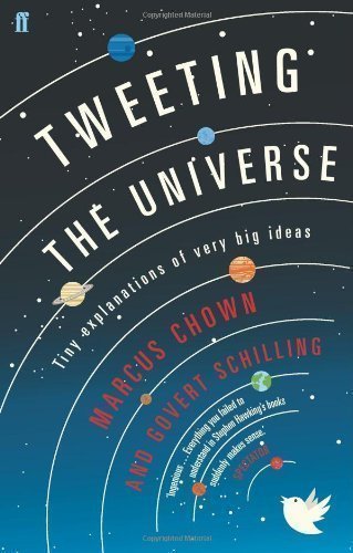 Tweeting the Universe: Tiny Explanations of Very Big Ideas by Chown, Marcus, Schilling, Govert (2013)