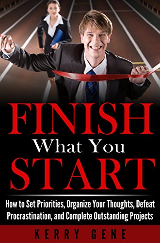 Finish What You Start: How to Set Priorities, Organize Your Thoughts, Defeat Procrastination, and Complete Outstanding Projects (Willpower Series Book 1)