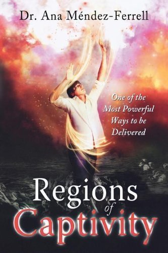 Regions of Captivity: One of the Most Powerful Ways to Be Delivered by Ana Mendez-Ferrell [Paperback(2010/7/1)]