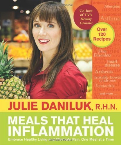 Meals That Heal Inflammation: Embrace Healthy Living and Eliminate Pain, One Meal at at Time by Julie Daniluk 1st (first) Edition (6/15/2012)