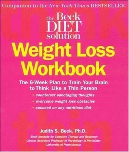 Beck Diet Solution Weight Loss Workbook: The 6-week Plan to Train Your Brain to Think Like a Thin Person by Judith S. Beck 1st (first) Edition (9/1/2007)