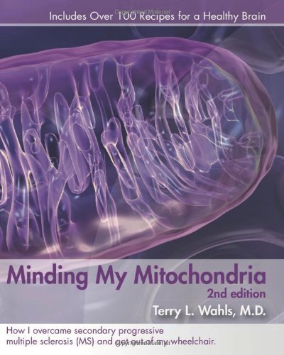 Minding My Mitochondria 2nd Edition: How I overcame secondary progressive multiple sclerosis (MS) and got out of my wheelchair. by Terry L. Wahls 2nd (second) Edition (4/1/2010)