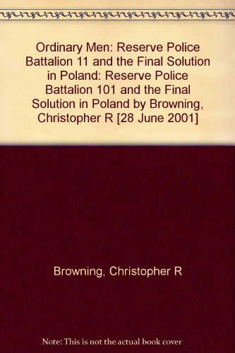 Ordinary Men: Reserve Police Battalion 11 and the Final Solution in Poland: Reserve Police Battalion 101 and the Final Solution in Poland by Browning, Christopher R [28 June 2001]