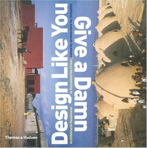 Design Like You Give a Damn: Architectural Reponses to Humanitarian Crises [10 July 2006]
