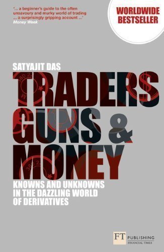 Traders, Guns and Money: Knowns and Unknowns in the Dazzling World of Derivatives (Financial Times Series) by Das, Mr Satyajit [20 July 2012]