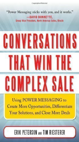Conversations That Win the Complex Sale: Using Power Messaging to Create More Opportunities, Differentiate your Solutions, and Close More Deals by Peterson, Erik, Riesterer, Tim [01 May 2011]