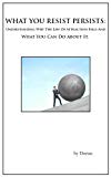 What You Resist Persists: Understanding Why The Law Of Attraction Fails And What You Can Do About It. (Switchwords Series Book 3)